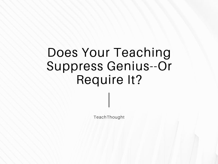 Does Your Teaching Suppress Genius–Or Require It?