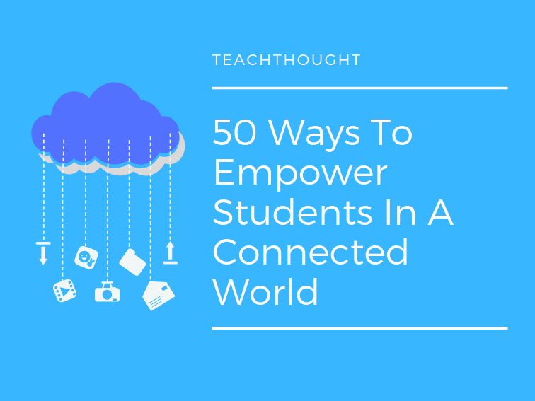 50 Ways To Empower Students In A Connected World