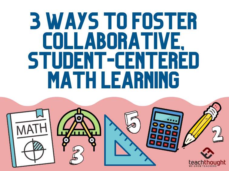 3 Ways To Foster Collaborative, Student-Centered Math Learning