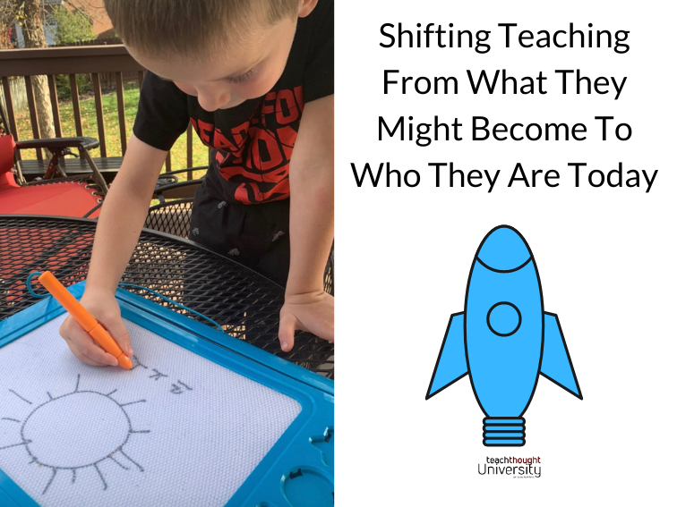 Shifting Teaching From What They Might Become To Who They Are Today